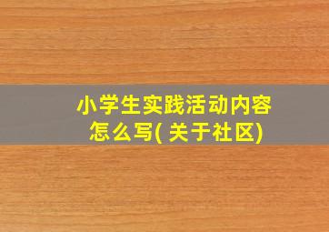 小学生实践活动内容怎么写( 关于社区)